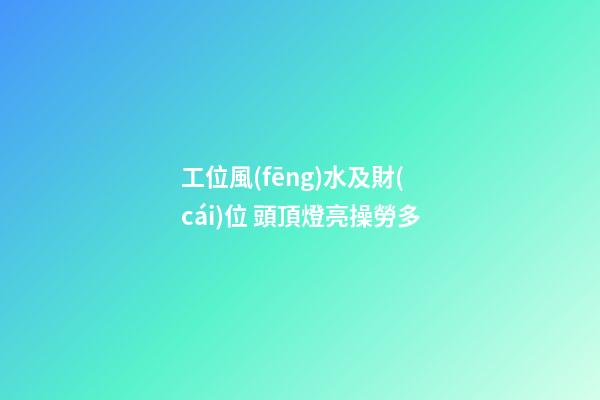 工位風(fēng)水及財(cái)位 頭頂燈亮操勞多